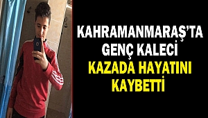 Kahramanmaraş’ta Genç kaleci Kazada Hayatını Kaybetti