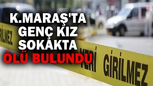 Kahramanmaraş'ta genç kız sokakta ölü bulundu