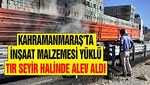 Kahramanmaraş’ta İnşaat Malzemesi Yüklü Tır Seyir Halinde Alev Aldı