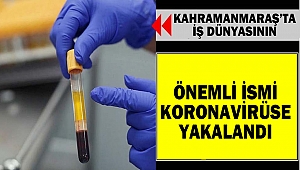 Kahramanmaraş’ta İş Dünyasının Önemli İsmi Koronavirüse Yakalandı