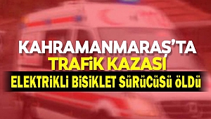 Kahramanmaraş'ta Otomobilin Çarptığı Elektrikli Bisiklet Sürücüsü Öldü