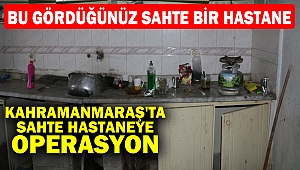 Kahramanmaraş'ta sahte hastaneye operasyon