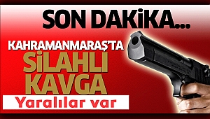 Kahramanmaraş’ta Silahlı Kavga: Yaralılar Var