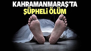 Kahramanmaraş’ta Şüpheli Ölüm