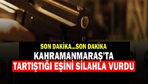 Kahramanmaraş’ta tartıştığı eşini silahla vurdu