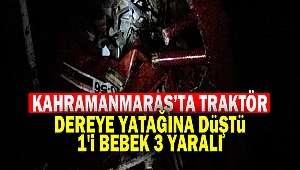 Kahramanmaraş’ta traktör dereye yatağına düştü: 1'i bebek 3 yaralı
