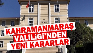 Kahramanmaraş Valiliği’nden Yeni Kararlar