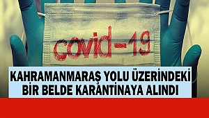 Kahramanmaraş Yolu Üzerindeki Bir Belde Karantinaya Alındı
