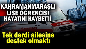 Kahramanmaraşlı Lise Öğrencisi, çalışmaya gittiği Aydın'da hayatını kaybetti