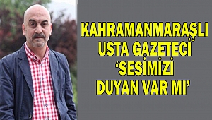 Kahramanmaraşlı Usta Gazeteci ‘sesimizi duyan var mı’