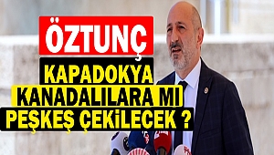 Öztunç : Kapadokya Kanadalılara Mı Peşkeş Çekilecek ?