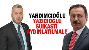 Yardımcıoğlu: Yazıcıoğlu Suikastı Aydınlatılmalı!