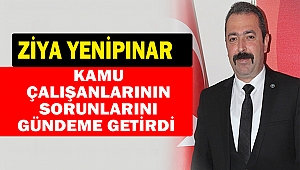 Ziya Yenipınar Kamu Çalışanlarının Sorunlarını Gündeme Getirdi