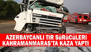 Azerbaycanlı tır sürücüleri Kahramanmaraş’ta kaza yaptı