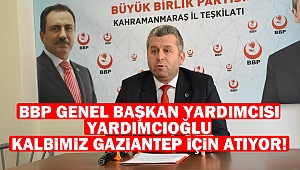 BBP Genel Başkan Yardımcısı Yardımcıoğlu: Kalbimiz Gaziantep için atıyor!