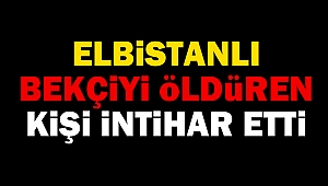 Elbistanlı bekçiyi öldüren kişi intihar etti
