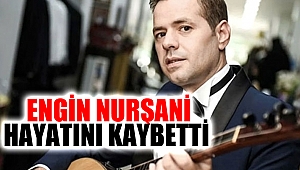 Engin Nurşani Hayatını Kaybetti