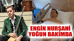 Engin Nurşani yoğun bakımda