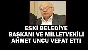 Eski Belediye Başkanı ve Milletvekili Ahmet Uncu Vefat Etti