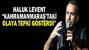 Haluk Levent “Kahramanmaraş’taki Olaya Tepki Gösterdi”