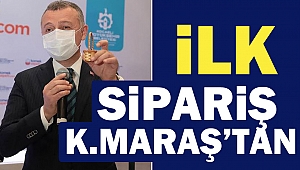 İlk sipariş Kahramanmaraş’tan