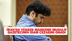İran'da Yüksek Mahkeme Muhalif Gazetecinin İdam Cezasını Onadı