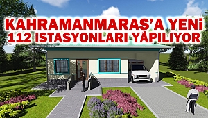 Kahramanmaraş’a Yeni 112 İstasyonları Yapılıyor