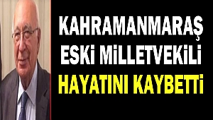 Kahramanmaraş Eski Milletvekili hayatını kaybetti