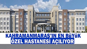Kahramanmaraş’ın En Büyük Özel Hastanesi Açılıyor