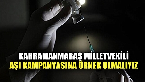 Kahramanmaraş Milletvekili: Aşı kampanyasına örnek olmalıyız