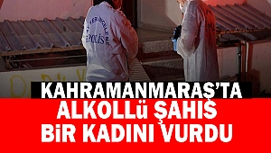 Kahramanmaraş’ta Alkollü Şahıs, Bir Kadını Vurdu