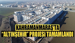 Kahramanmaraş’ta “Altınşehir” projesi tamamlandı