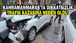 Kahramanmaraş’ta dikkatsizlik trafik kazasına neden oldu