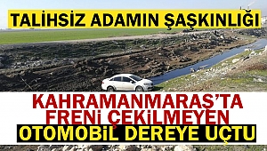 Kahramanmaraş'ta freni çekilmeyen otomobil dereye uçtu