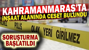 Kahramanmaraş'ta inşaat alanında ceset bulundu