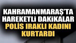 Kahramanmaraş’ta Iraklı Kadının Yardımına Polis Yetişti