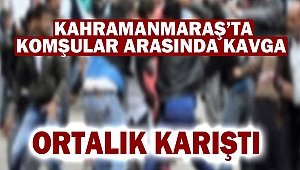 Kahramanmaraş'ta komşular arasında kavga