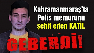 Kahramanmaraş’ta Polis memurunu şehit eden katil geberdi!