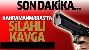 Kahramanmaraş’ta silahlı kavga