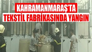 Kahramanmaraş’ta tekstil fabrikasında yangın