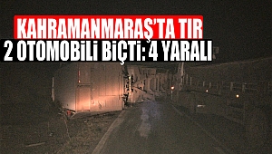 Kahramanmaraş’ta tır 2 otomobili biçti: 4 yaralı