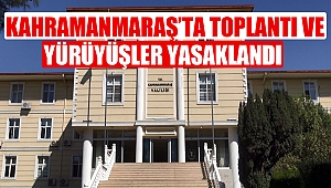 Kahramanmaraş’ta Toplantı ve Yürüyüşler Yasaklandı