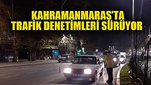 Kahramanmaraş’ta trafik denetimleri sürüyor