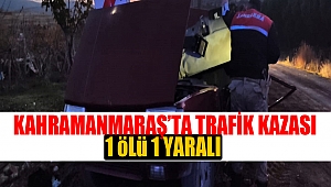 Kahramanmaraş’ta Trafik Kazası: 1 ölü 1 yaralı