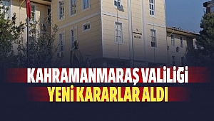 Kahramanmaraş Valiliği’nden Yeni Kararlar