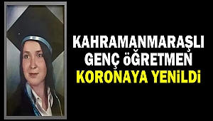 Kahramanmaraşlı Öğretmen Koronaya Yenildi