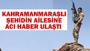 Kahramanmaraşlı Şehidin Ailesine Acı Haber Ulaştı