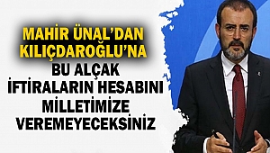 Mahir Ünal’dan Kılıçdaroğluna “Bu alçak iftiraların hesabını”