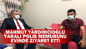 Mahmut Yardımcıoğlu, yaralı polis memurunu evinde ziyaret etti