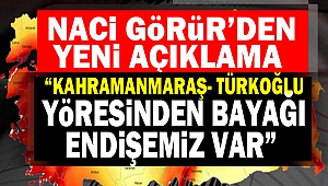 Naci Görür’den Yeni Açıklama “Kahramanmaraş- Türkoğlu Yöresinden bayağı endişemiz var”